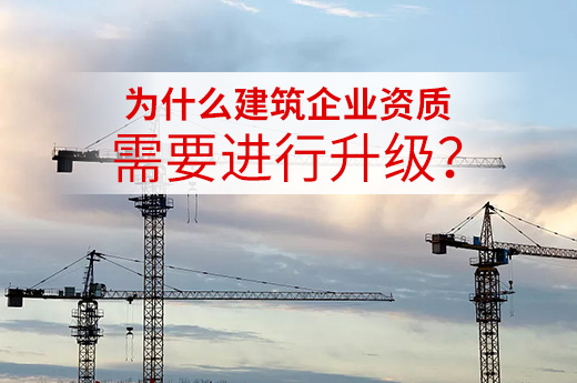 为什么建筑企业资质需要进行升级?